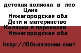 детская коляска 2в1 лео › Цена ­ 7 000 - Нижегородская обл. Дети и материнство » Коляски и переноски   . Нижегородская обл.